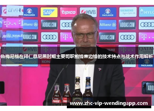 鲁梅尼格在拜仁慕尼黑时期主要司职前锋兼边锋的技术特点与战术作用解析