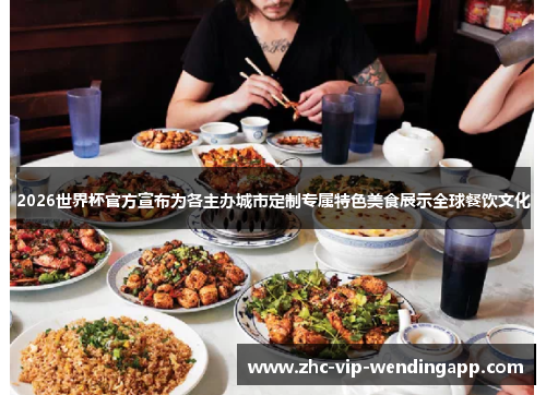 2026世界杯官方宣布为各主办城市定制专属特色美食展示全球餐饮文化