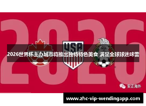 2026世界杯主办城市将推出独特特色美食 满足全球球迷味蕾