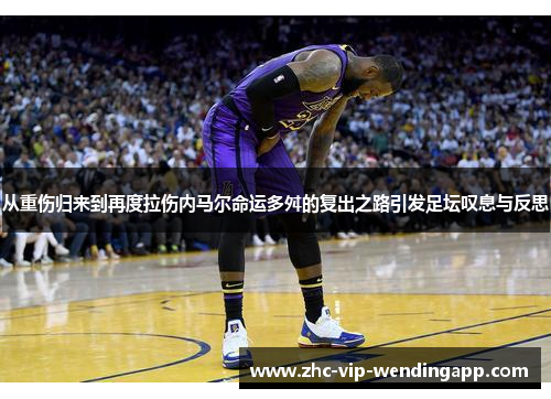从重伤归来到再度拉伤内马尔命运多舛的复出之路引发足坛叹息与反思