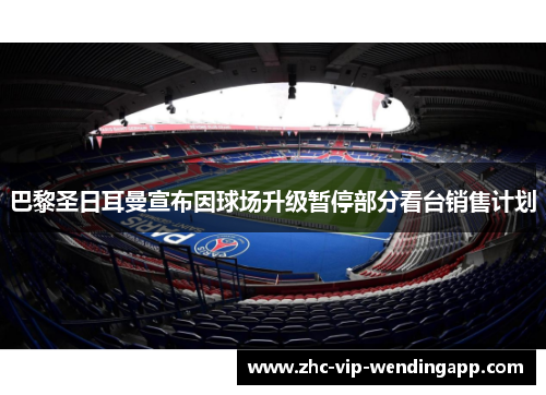 巴黎圣日耳曼宣布因球场升级暂停部分看台销售计划 巴黎圣日耳曼宣布因球场升级暂停部分看台销售计划
