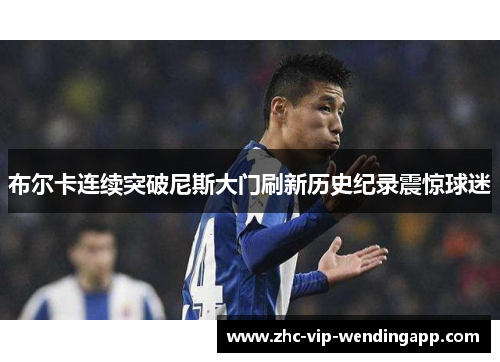 布尔卡连续突破尼斯大门刷新历史纪录震惊球迷