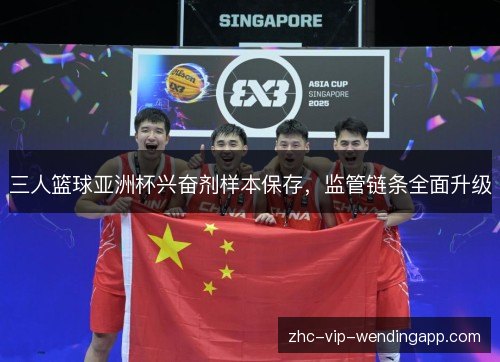 三人篮球亚洲杯兴奋剂样本保存，监管链条全面升级