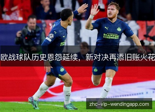 欧战球队历史恩怨延续，新对决再添旧账火花