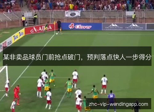 某非卖品球员门前抢点破门，预判落点快人一步得分