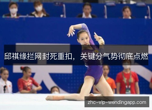 邱祺缘拦网封死重扣,关键分气势彻底点燃 邱祺缘拦网封死重扣,关键分气势彻底点燃