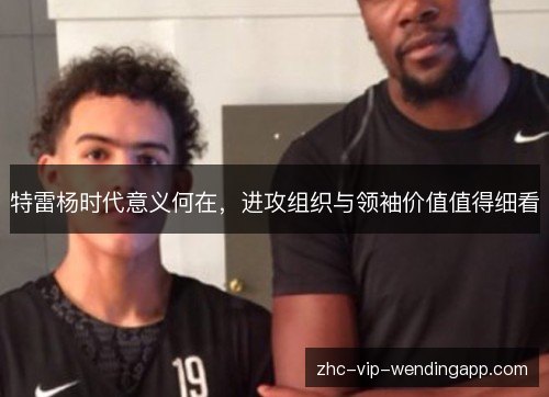 特雷杨时代意义何在，进攻组织与领袖价值值得细看